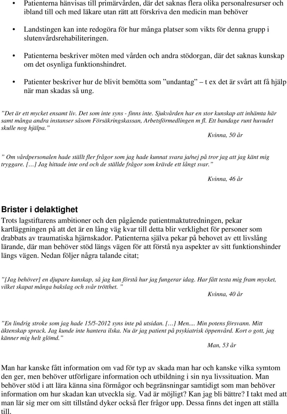 Patienter beskriver hur de blivit bemötta som undantag t ex det är svårt att få hjälp när man skadas så ung. Det är ett mycket ensamt liv. Det som inte syns - finns inte.