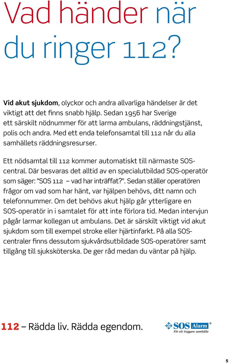 Ett nödsamtal till 112 kommer automatiskt till närmaste SOScentral. Där besvaras det alltid av en specialutbildad SOS-operatör som säger: SOS 112 vad har inträffat?