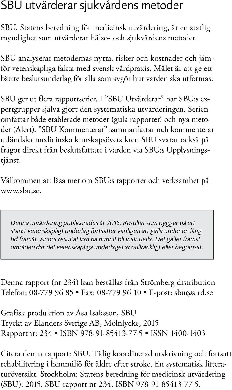 SBU ger ut flera rapportserier. I SBU Utvärderar har SBU:s ex - pertgrupper själva gjort den systematiska utvärderingen.