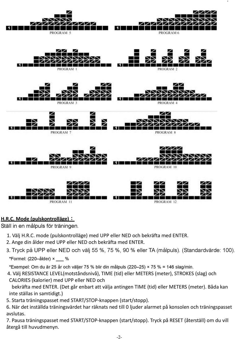 *Formel: (220 ålder) % *Exempel: Om du är 25 år och väljer 75 % blir din målpuls (220 25) 75 % = 146 slag/min. 4.