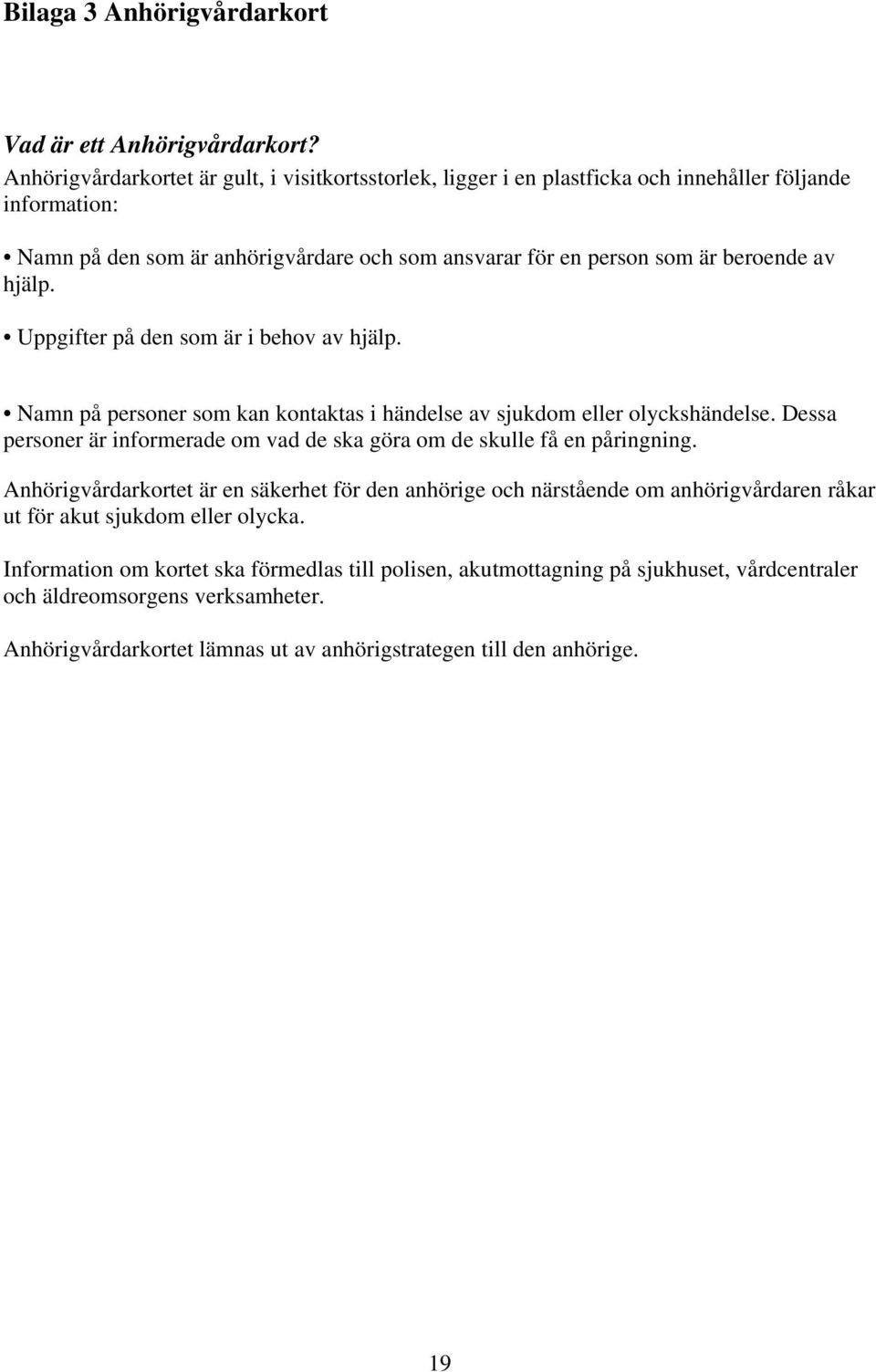 hjälp. Uppgifter på den som är i behov av hjälp. Namn på personer som kan kontaktas i händelse av sjukdom eller olyckshändelse.