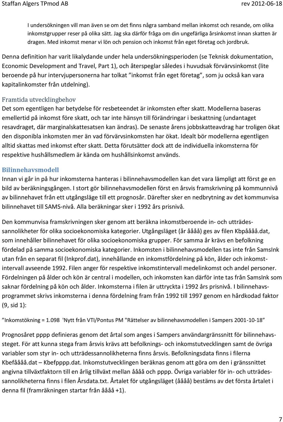 Denna definition har varit likalydande under hela undersökningsperioden (se Teknisk dokumentation, Economic Development and Travel, Part 1), och återspeglar således i huvudsak förvärvsinkomst (lite
