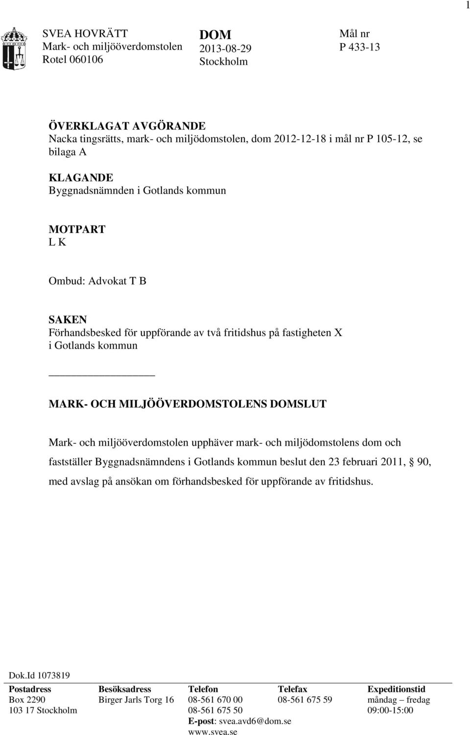 SLUT Mark- och miljööverdomstolen upphäver mark- och miljödomstolens dom och fastställer Byggnadsnämndens i Gotlands kommun beslut den 23 februari 2011, 90, med avslag på ansökan om förhandsbesked