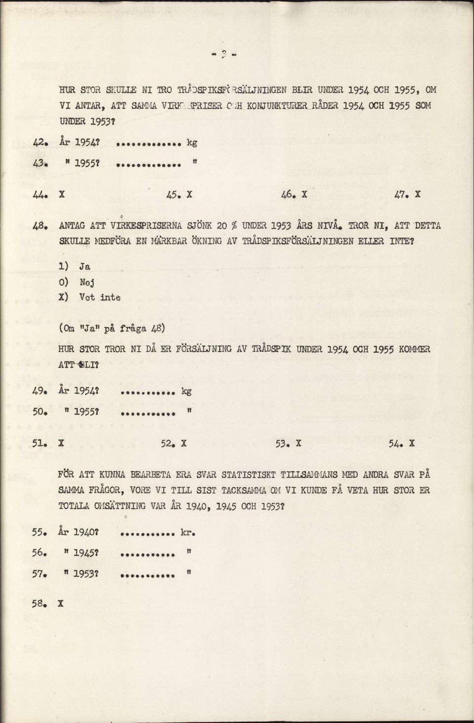 1) Ja 0) Noj X) Vot inte (Om "Ja 11 på fråga 1$) HUR STOR TROR NI DÅ ER FÖRSÄLJNING AV TRÅDSPIK UNDER 1954 OCH 1955 KOMMER ATT LI? 49. År 1954? kg 50.» 1955? w 51. X 52. X 53. X 54.