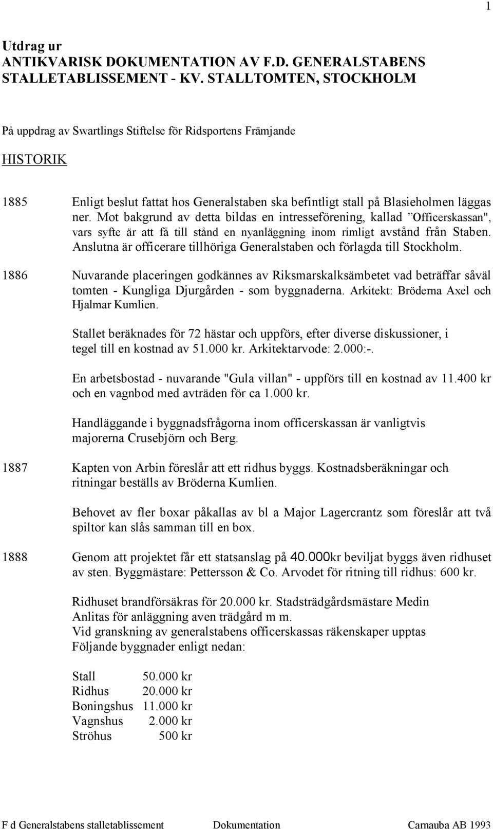 Mot bakgrund av detta bildas en intresseförening, kallad Officerskassan", vars syfte är att få till stånd en nyanläggning inom rimligt avstånd från Staben.