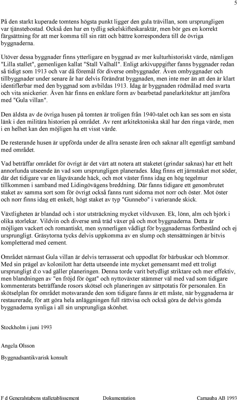 Utöver dessa byggnader finns ytterligare en byggnad av mer kulturhistoriskt värde, nämligen "Lilla stallet", gemenligen kallat "Stall Valhall".