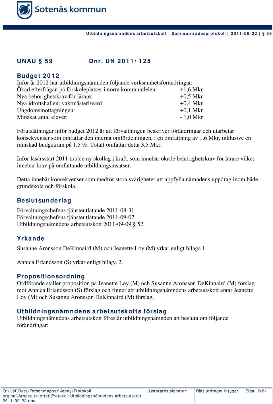 Mkr Nya idrottshallen: vaktmästeri/värd +0,4 Mkr Ungdomsmottagningen: +0,1 Mkr Minskat antal elever: - 1,0 Mkr Förutsättningar inför budget 2012 är att förvaltningen beskriver förändringar och