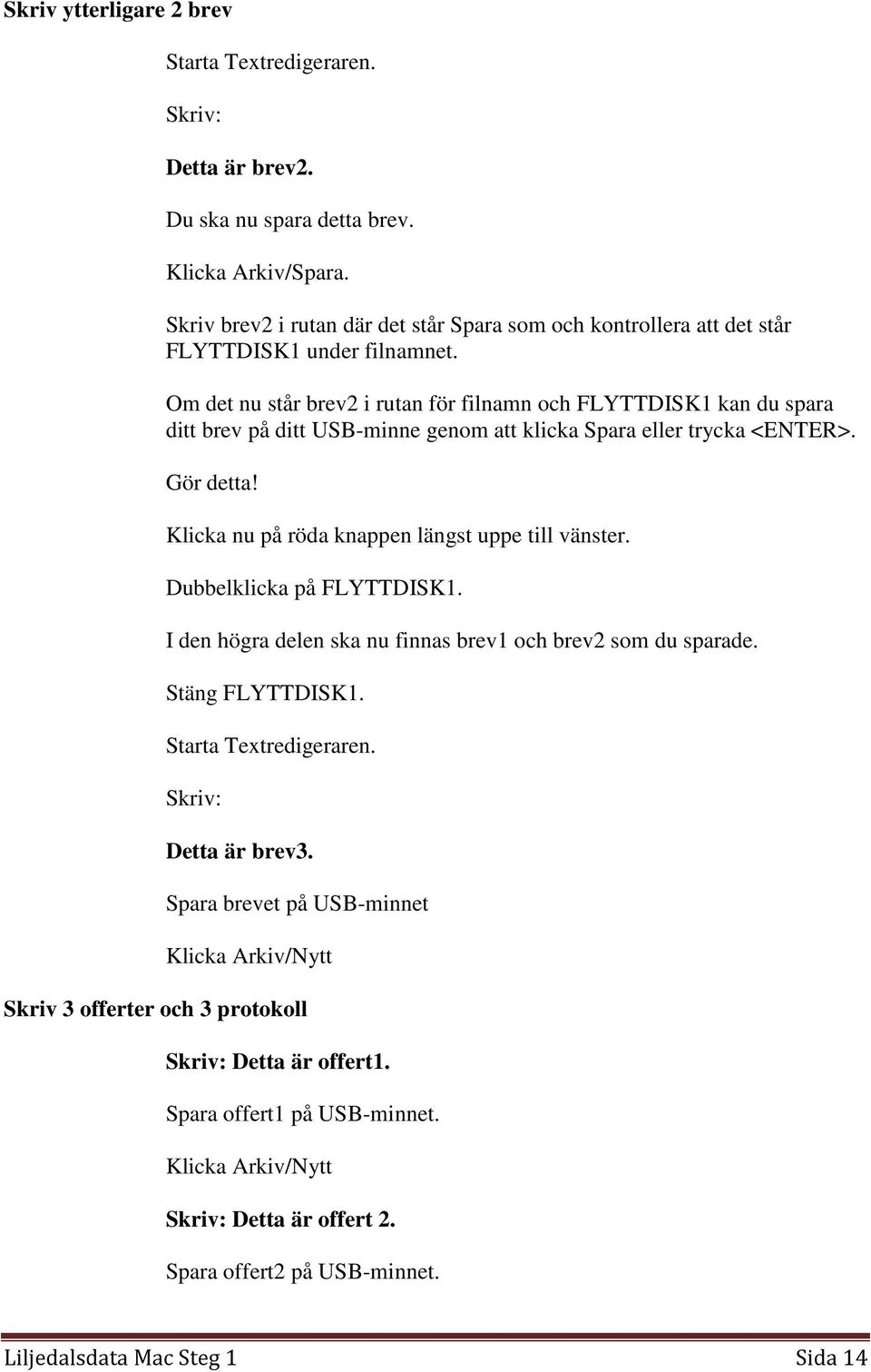 Om det nu står brev2 i rutan för filnamn och FLYTTDISK1 kan du spara ditt brev på ditt USB-minne genom att klicka Spara eller trycka <ENTER>. Gör detta!