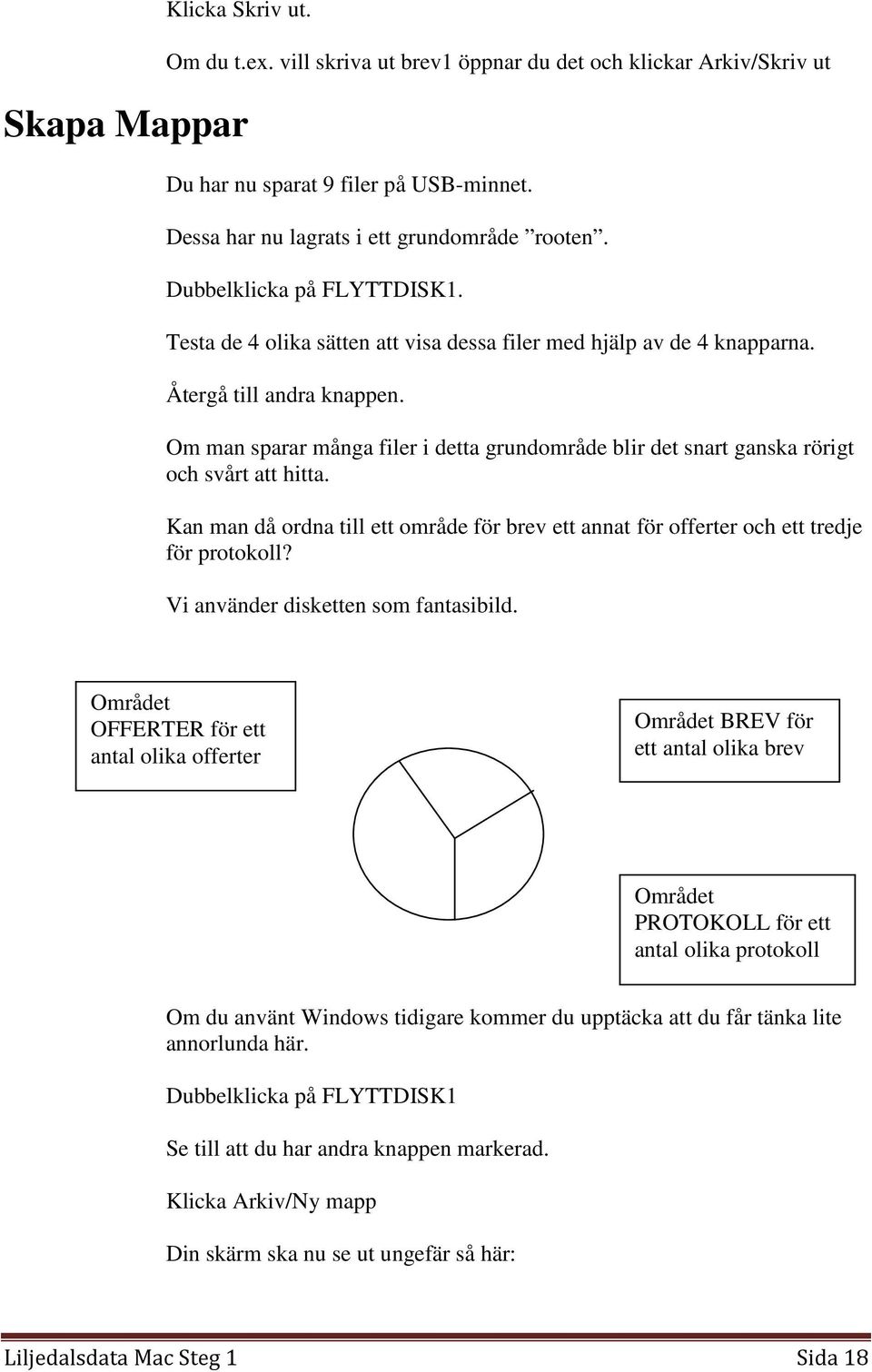 Om man sparar många filer i detta grundområde blir det snart ganska rörigt och svårt att hitta. Kan man då ordna till ett område för brev ett annat för offerter och ett tredje för protokoll?