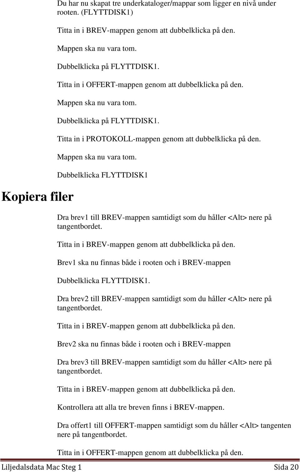 Mappen ska nu vara tom. Dubbelklicka FLYTTDISK1 Dra brev1 till BREV-mappen samtidigt som du håller <Alt> nere på tangentbordet. Titta in i BREV-mappen genom att dubbelklicka på den.