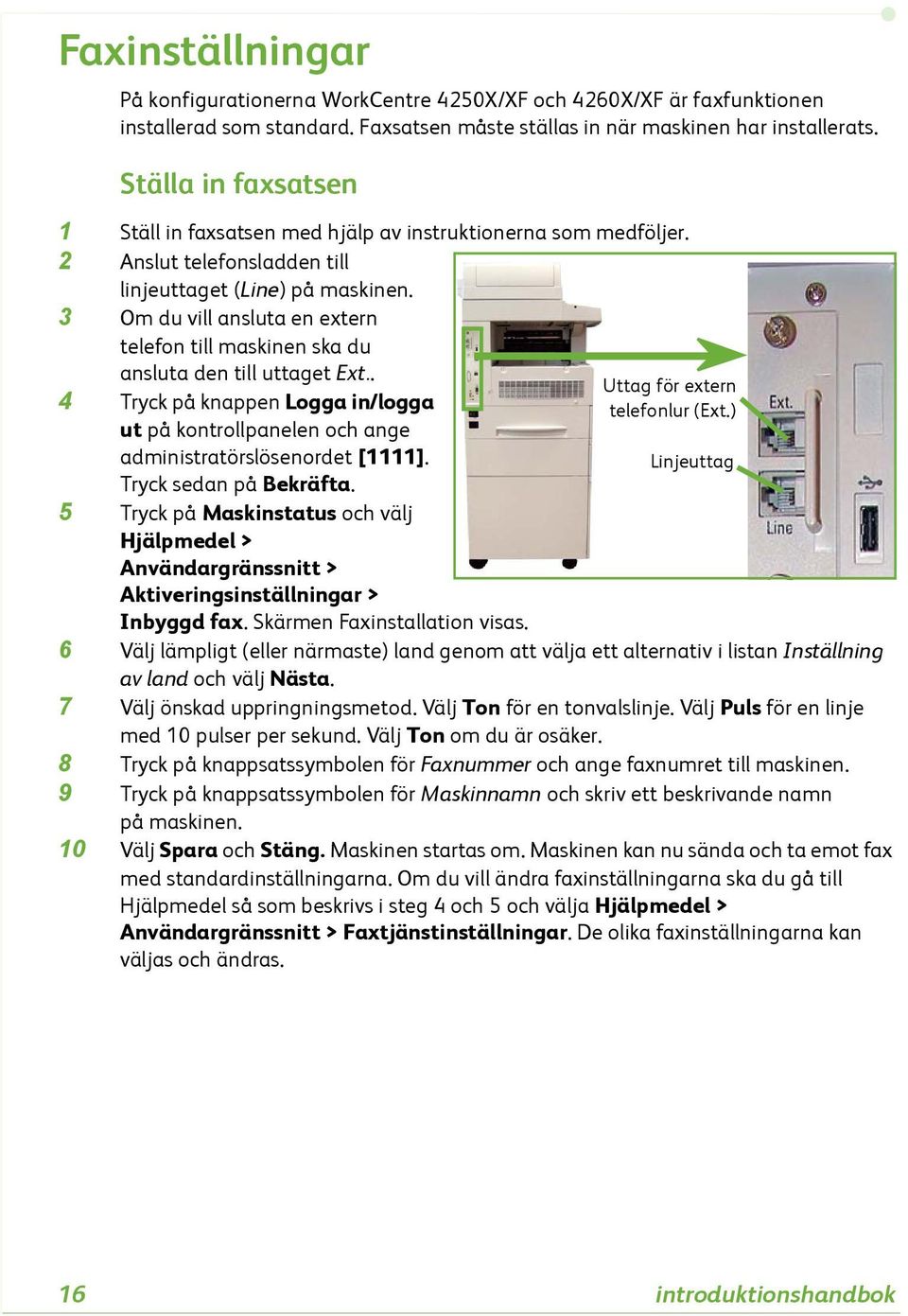 3 Om du vill ansluta en extern telefon till maskinen ska du ansluta den till uttaget Ext.. 4 Tryck på knappen Logga in/logga ut på kontrollpanelen och ange administratörslösenordet [1111].