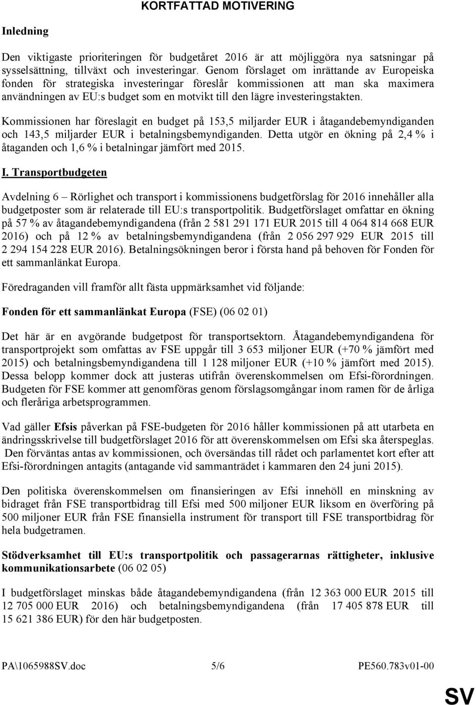 investeringstakten. Kommissionen har föreslagit en budget på 153,5 miljarder EUR i åtagandebemyndiganden och 143,5 miljarder EUR i betalningsbemyndiganden.