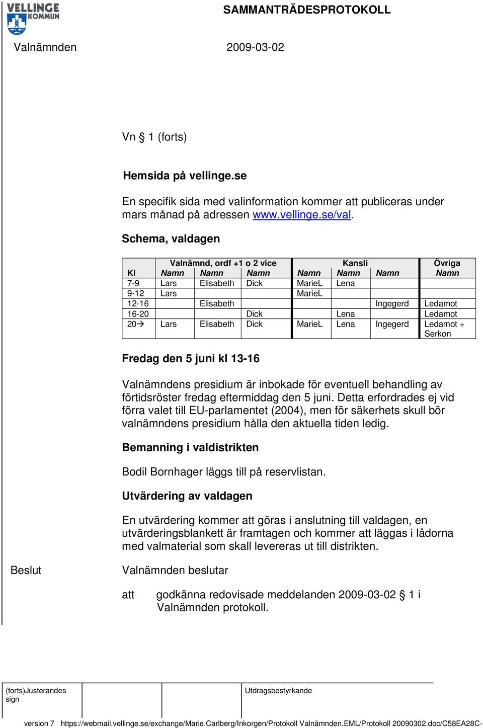 Ledamot 20 Lars Elisabeth Dick MarieL Lena Ingegerd Ledamot + Serkon Fredag den 5 juni kl 13-16 Valnämndens presidium är inbokade för eventuell behandling av förtidsröster fredag eftermiddag den 5