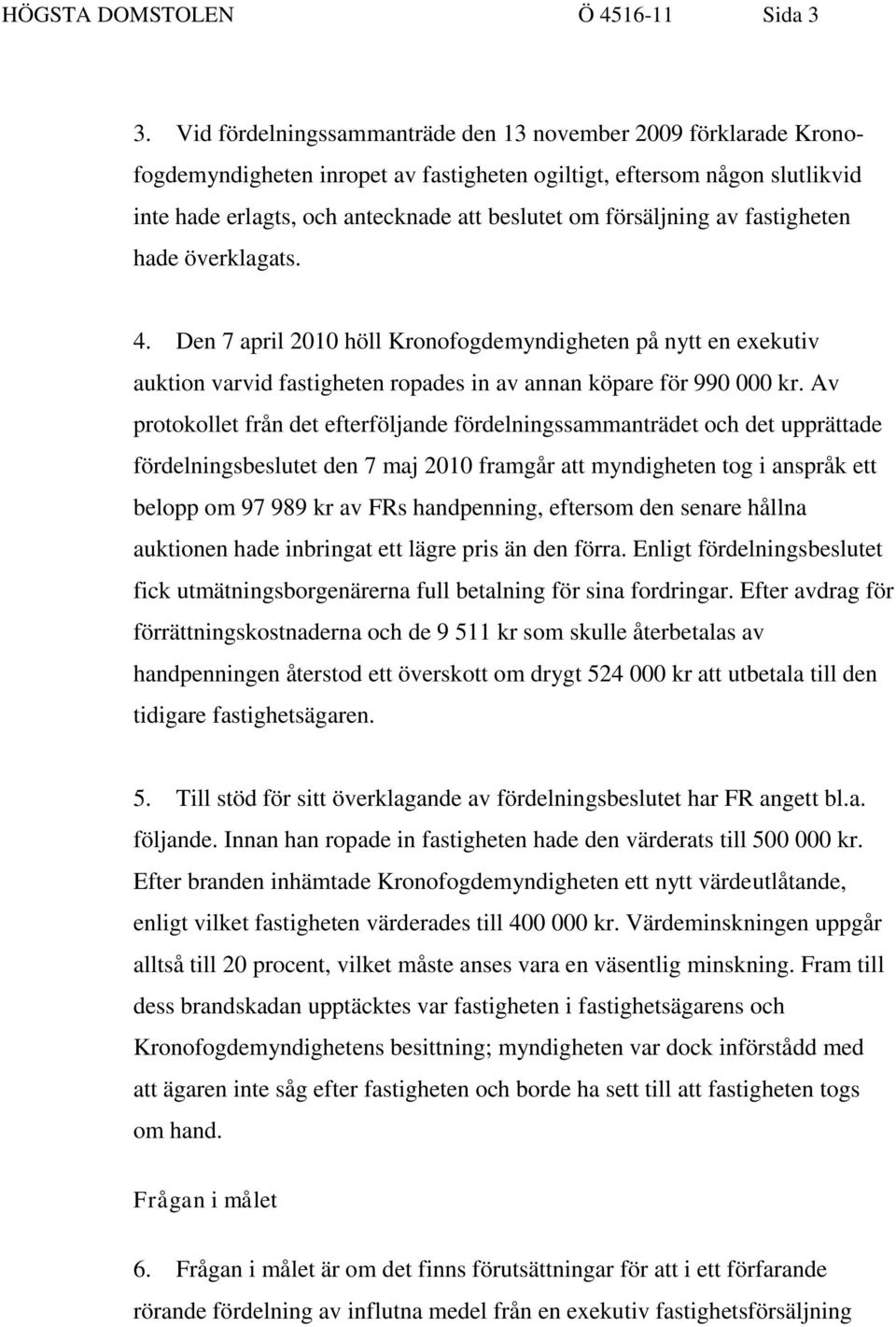 försäljning av fastigheten hade överklagats. 4. Den 7 april 2010 höll Kronofogdemyndigheten på nytt en exekutiv auktion varvid fastigheten ropades in av annan köpare för 990 000 kr.