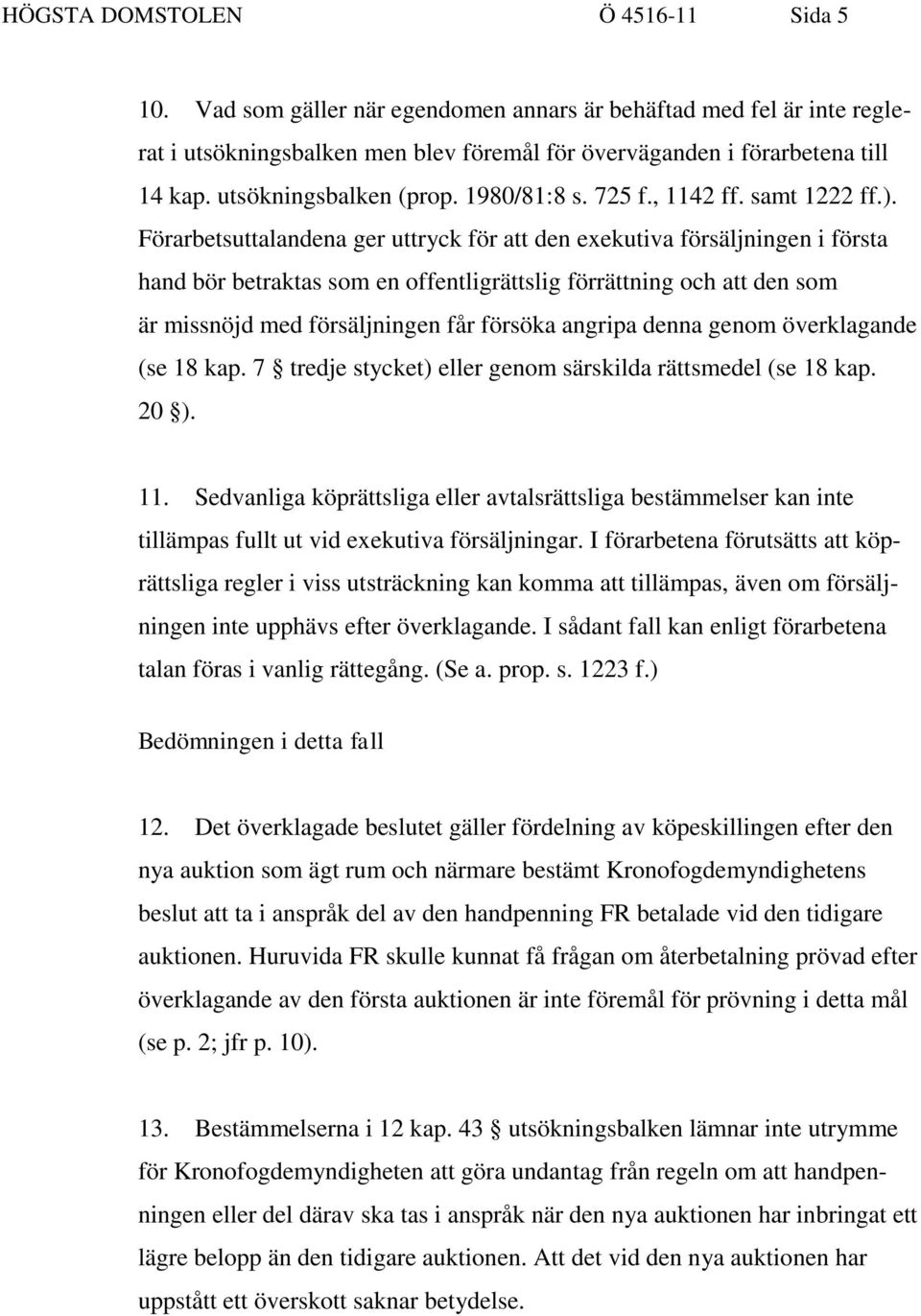 Förarbetsuttalandena ger uttryck för att den exekutiva försäljningen i första hand bör betraktas som en offentligrättslig förrättning och att den som är missnöjd med försäljningen får försöka angripa