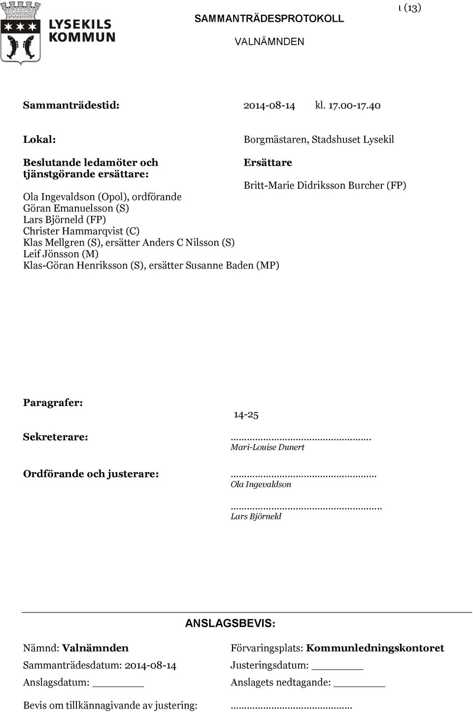 Hammarqvist (C) Klas Mellgren (S), ersätter Anders C Nilsson (S) Leif Jönsson (M) Klas-Göran Henriksson (S), ersätter Susanne Baden (MP) Britt-Marie Didriksson Burcher (FP) Paragrafer: