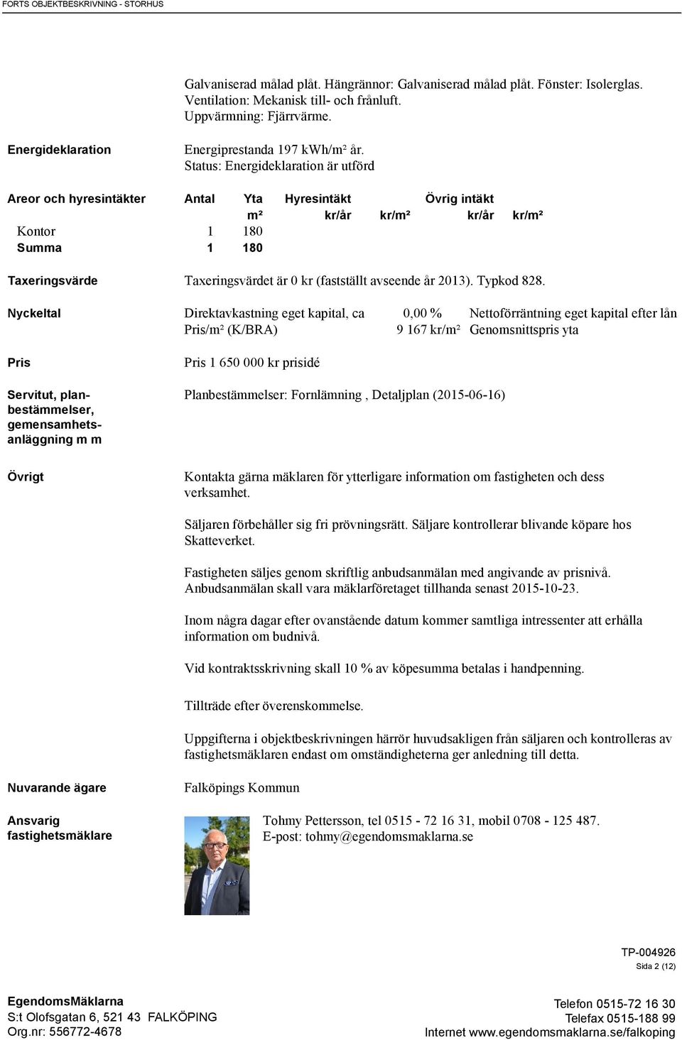 Status: Energideklaration är utförd Areor och hyresintäkter Antal Yta Hyresintäkt Övrig intäkt m² kr/år kr/m² kr/år kr/m² Kontor 1 180 Summa 1 180 Taxeringsvärde Taxeringsvärdet är 0 kr (fastställt