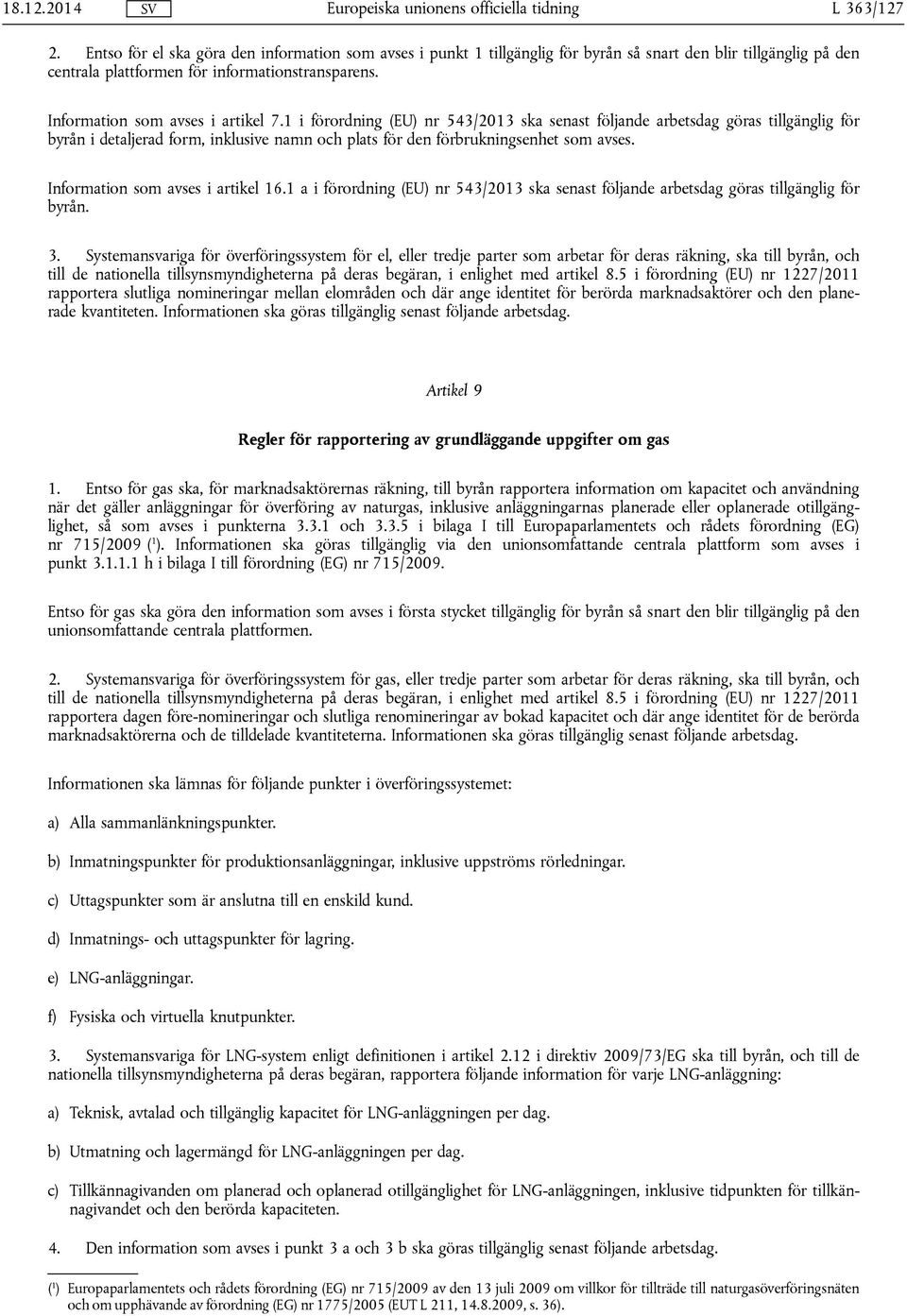 1 i förordning (EU) nr 543/2013 ska senast följande arbetsdag göras tillgänglig för byrån i detaljerad form, inklusive namn och plats för den förbrukningsenhet som avses.