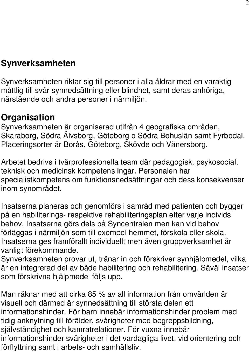 Placeringsorter är Borås, Göteborg, Skövde och Vänersborg. Arbetet bedrivs i tvärprofessionella team där pedagogisk, psykosocial, teknisk och medicinsk kompetens ingår.