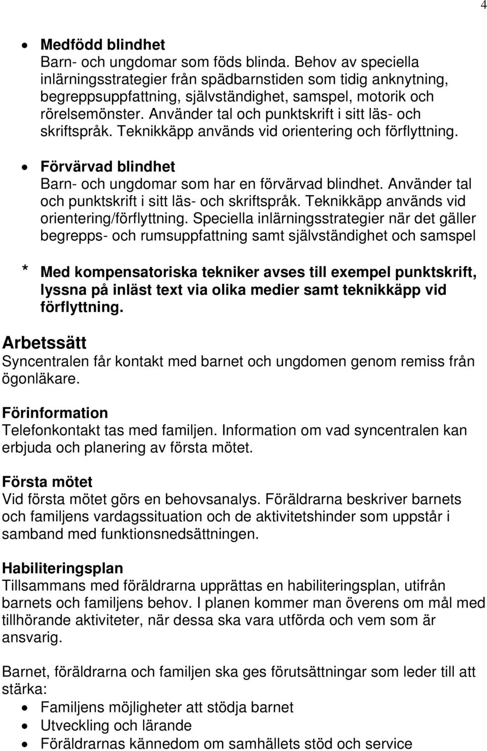 Använder tal och punktskrift i sitt läs- och skriftspråk. Teknikkäpp används vid orientering och förflyttning. Förvärvad blindhet Barn- och ungdomar som har en förvärvad blindhet.