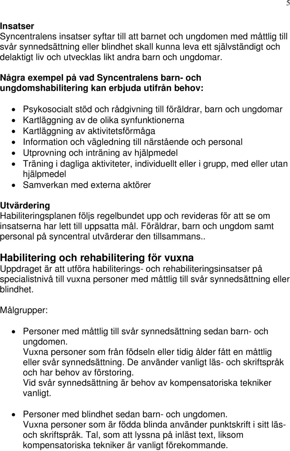 Några exempel på vad Syncentralens barn- och ungdomshabilitering kan erbjuda utifrån behov: Psykosocialt stöd och rådgivning till föräldrar, barn och ungdomar Kartläggning av de olika synfunktionerna