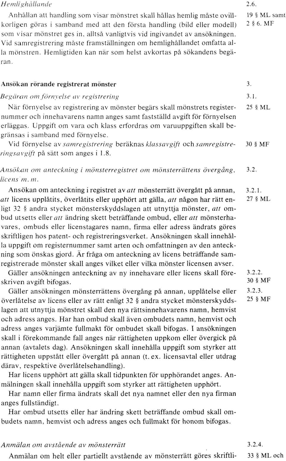 Hemligtiden kan när som helst avkortas på sökandens begä- ran. Ansökan rörande registrerat mönster 3 Begäran om förnyelse av registrering 3.