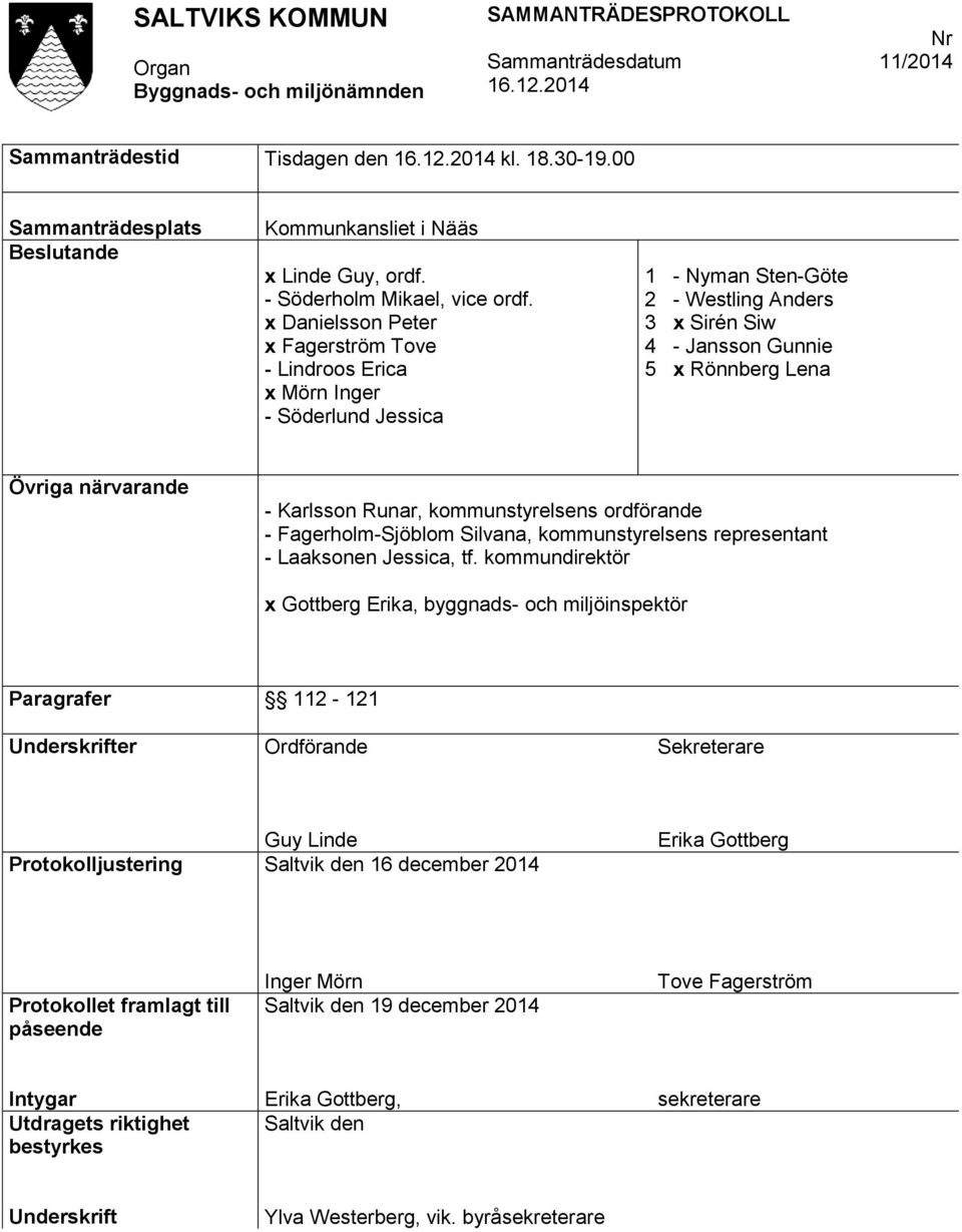 Karlsson Runar, kommunstyrelsens ordförande - Fagerholm-Sjöblom Silvana, kommunstyrelsens representant - Laaksonen Jessica, tf.
