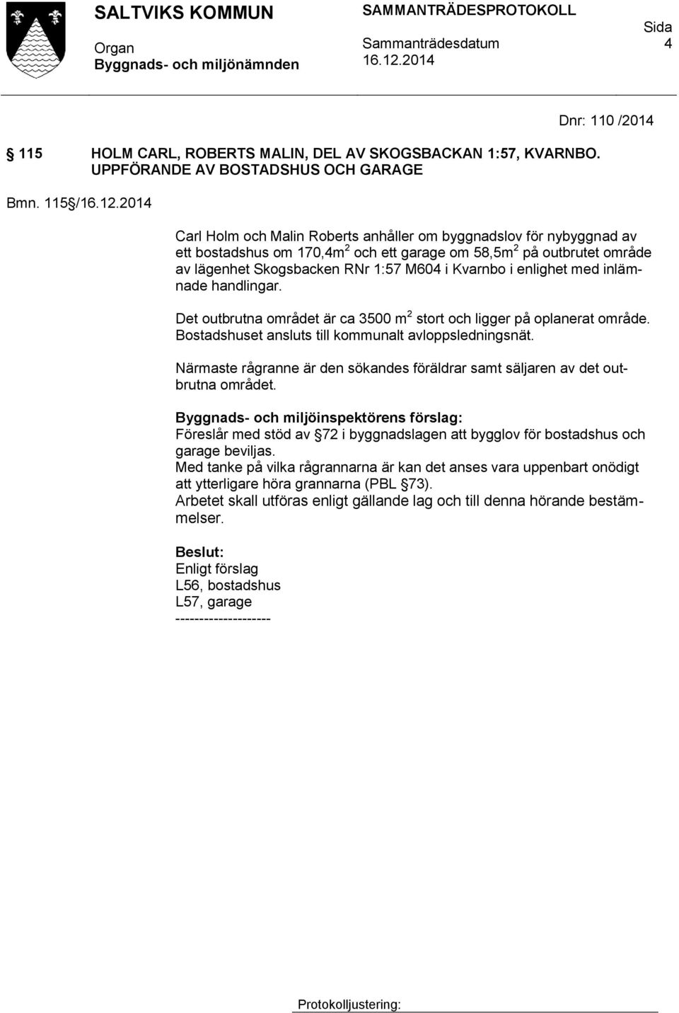 M604 i Kvarnbo i enlighet med inlämnade handlingar. Det outbrutna området är ca 3500 m 2 stort och ligger på oplanerat område. Bostadshuset ansluts till kommunalt avloppsledningsnät.