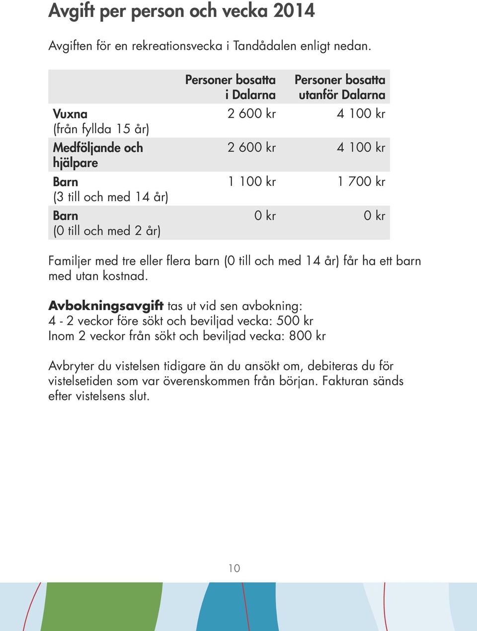 100 kr 2 600 kr 4 100 kr 1 100 kr 1 700 kr 0 kr 0 kr Familjer med tre eller flera barn (0 till och med 14 år) får ha ett barn med utan kostnad.