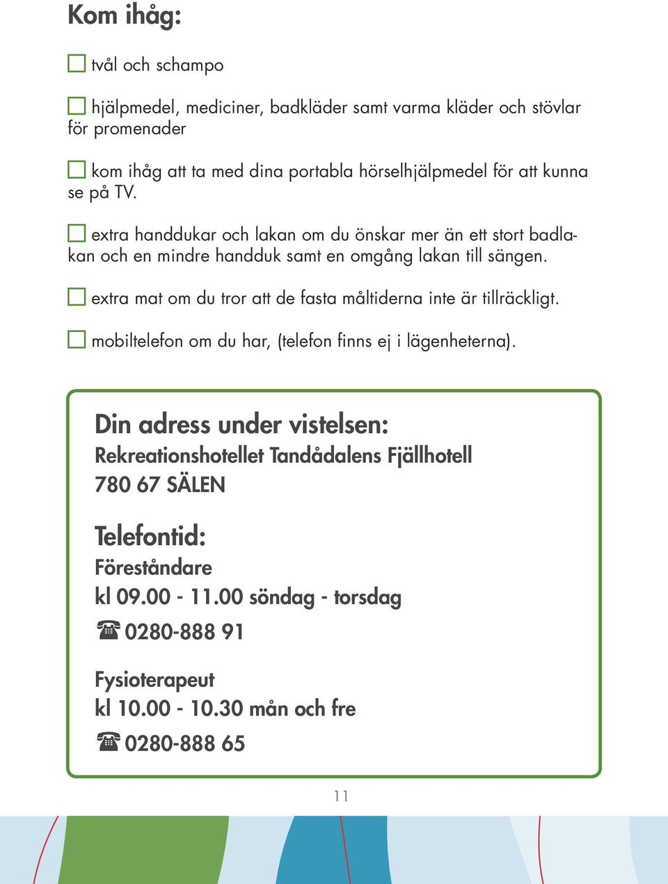 extra mat om du tror att de fasta måltiderna inte är tillräckligt. mobiltelefon om du har, (telefon finns ej i lägenheterna).