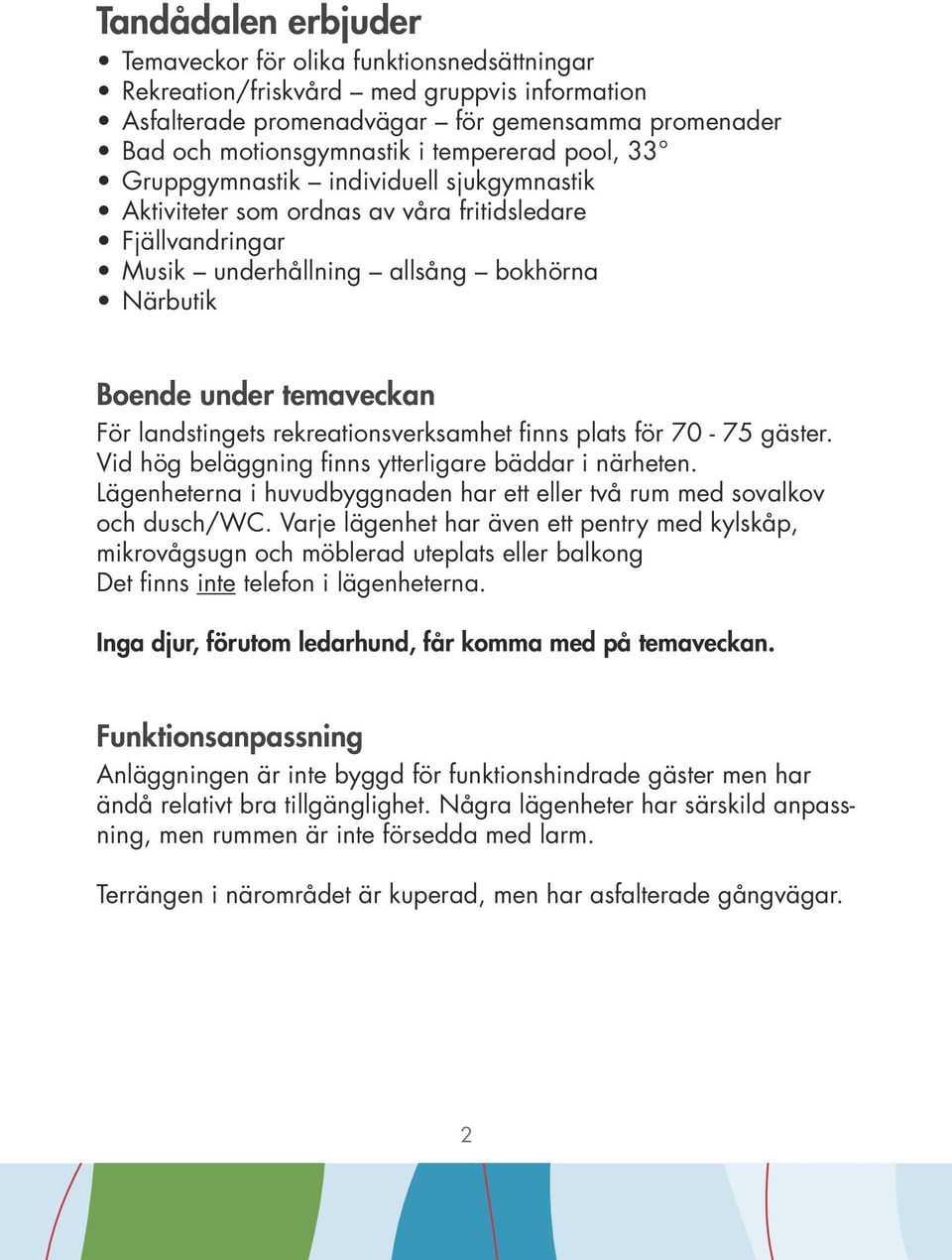 rekreationsverksamhet finns plats för 70-75 gäster. Vid hög beläggning finns ytterligare bäddar i närheten. Lägenheterna i huvudbyggnaden har ett eller två rum med sovalkov och dusch/wc.