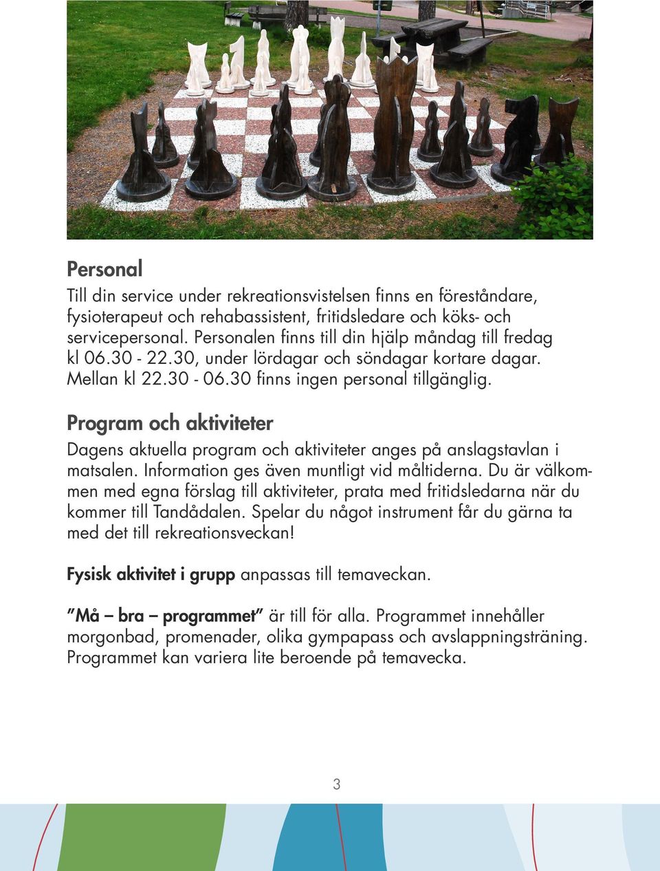 Program och aktiviteter Dagens aktuella program och aktiviteter anges på anslagstavlan i matsalen. Information ges även muntligt vid måltiderna.