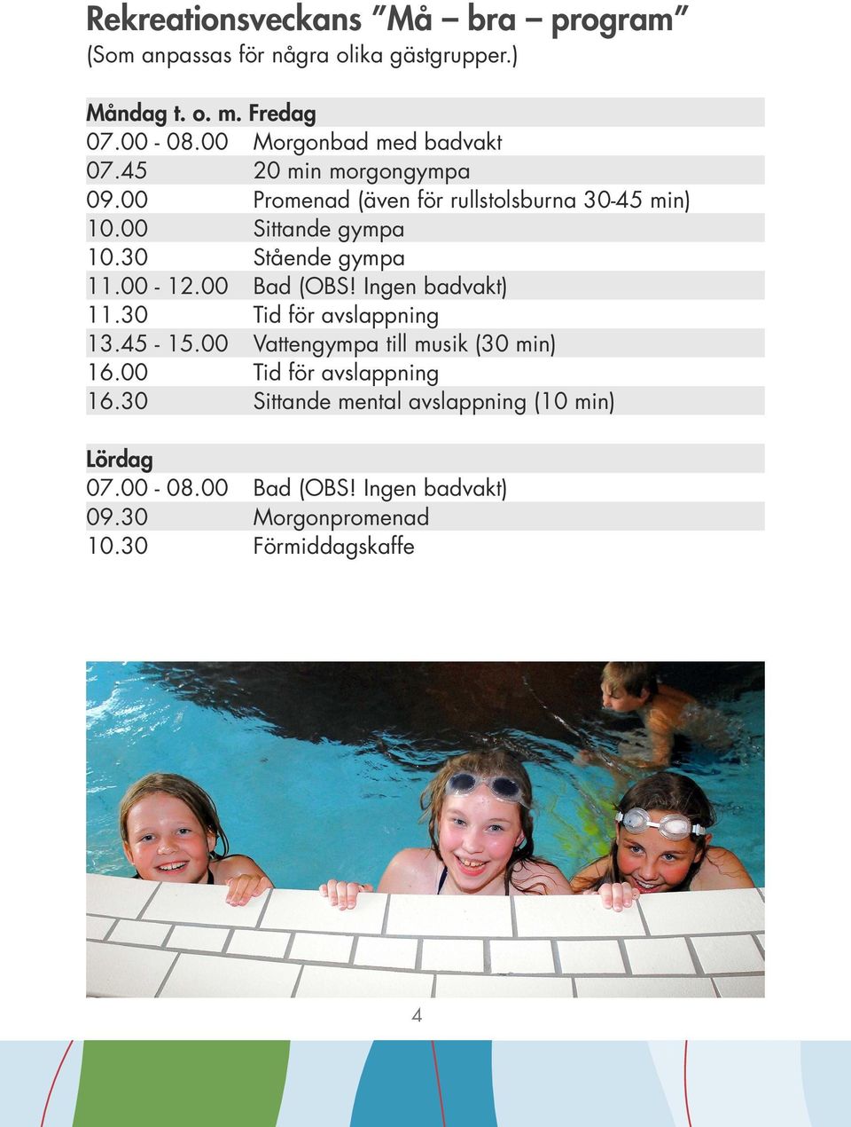 30 Stående gympa 11.00-12.00 Bad (OBS! Ingen badvakt) 11.30 Tid för avslappning 13.45-15.00 Vattengympa till musik (30 min) 16.