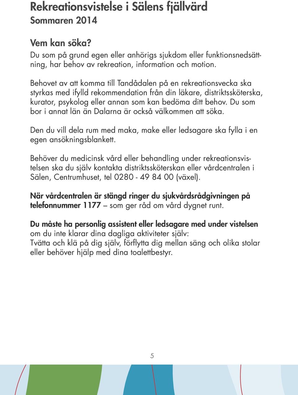 Du som bor i annat län än Dalarna är också välkommen att söka. Den du vill dela rum med maka, make eller ledsagare ska fylla i en egen ansökningsblankett.