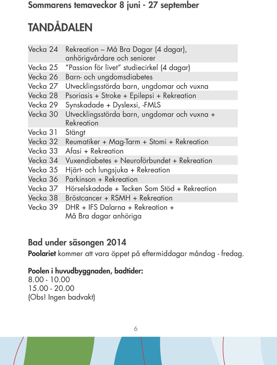 och vuxna + Rekreation Vecka 31 Stängt Vecka 32 Reumatiker + Mag-Tarm + Stomi + Rekreation Vecka 33 Afasi + Rekreation Vecka 34 Vuxendiabetes + Neuroförbundet + Rekreation Vecka 35 Hjärt- och