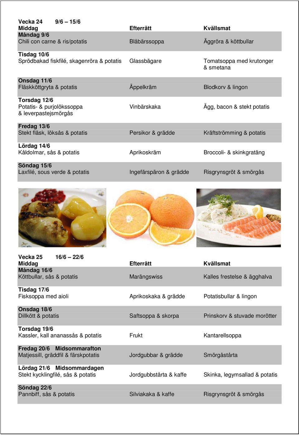 potatis Persikor & grädde Kräftströmming & potatis Lördag 14/6 Kåldolmar, sås & potatis Aprikoskräm Broccoli- & skinkgratäng Söndag 15/6 Laxfilé, sous verde & potatis Ingefärspäron & grädde