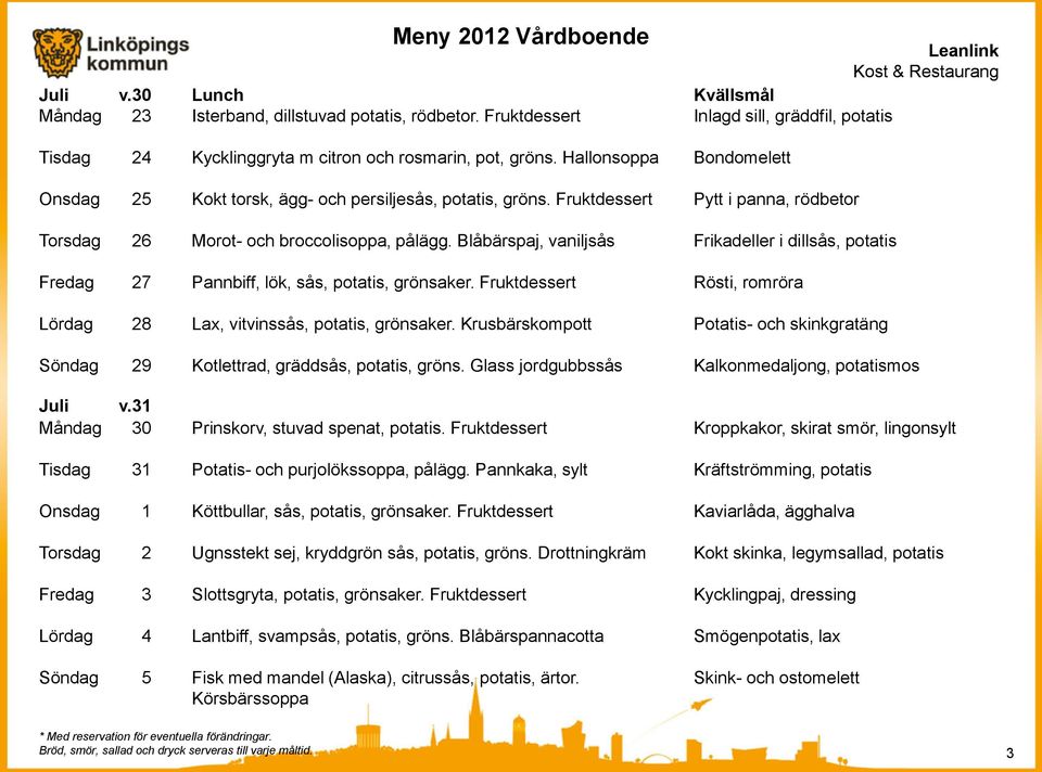 Blåbärspaj, vaniljsås Frikadeller i dillsås, potatis Fredag 27 Pannbiff, lök, sås, potatis, grönsaker. Fruktdessert Rösti, romröra Lördag 28 Lax, vitvinssås, potatis, grönsaker.