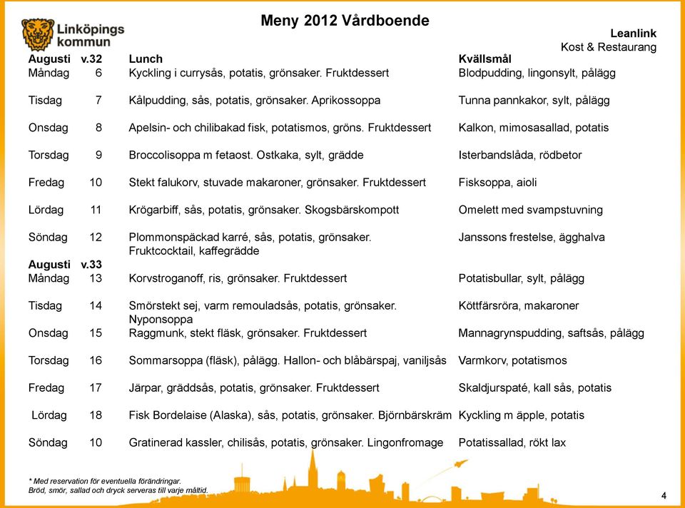 Ostkaka, sylt, grädde Isterbandslåda, rödbetor Fredag 10 Stekt falukorv, stuvade makaroner, grönsaker. Fruktdessert Fisksoppa, aioli Lördag 11 Krögarbiff, sås, potatis, grönsaker.