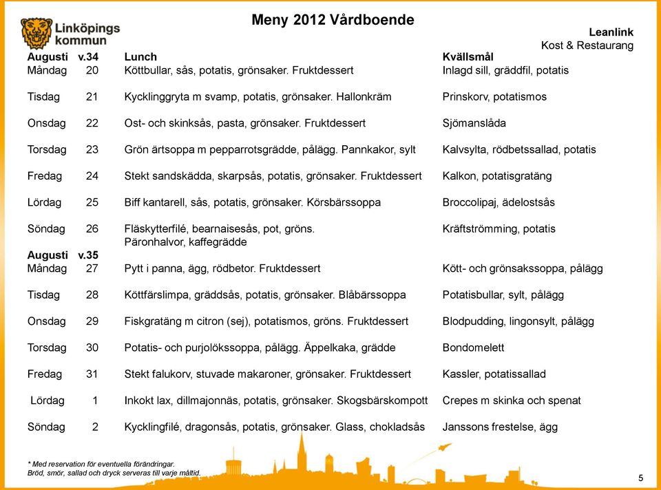 Pannkakor, sylt Kalvsylta, rödbetssallad, potatis Fredag 24 Stekt sandskädda, skarpsås, potatis, grönsaker. Fruktdessert Kalkon, potatisgratäng Lördag 25 Biff kantarell, sås, potatis, grönsaker.