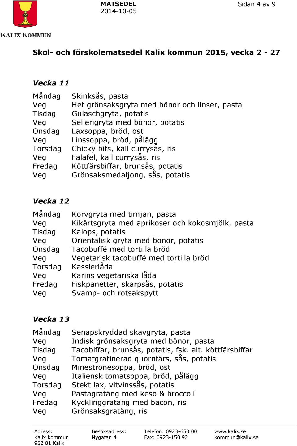 Kalops, potatis Orientalisk gryta med bönor, potatis Tacobuffé med tortilla bröd etarisk tacobuffé med tortilla bröd Kasslerlåda Karins vegetariska låda Fiskpanetter, skarpsås, potatis Svamp- och