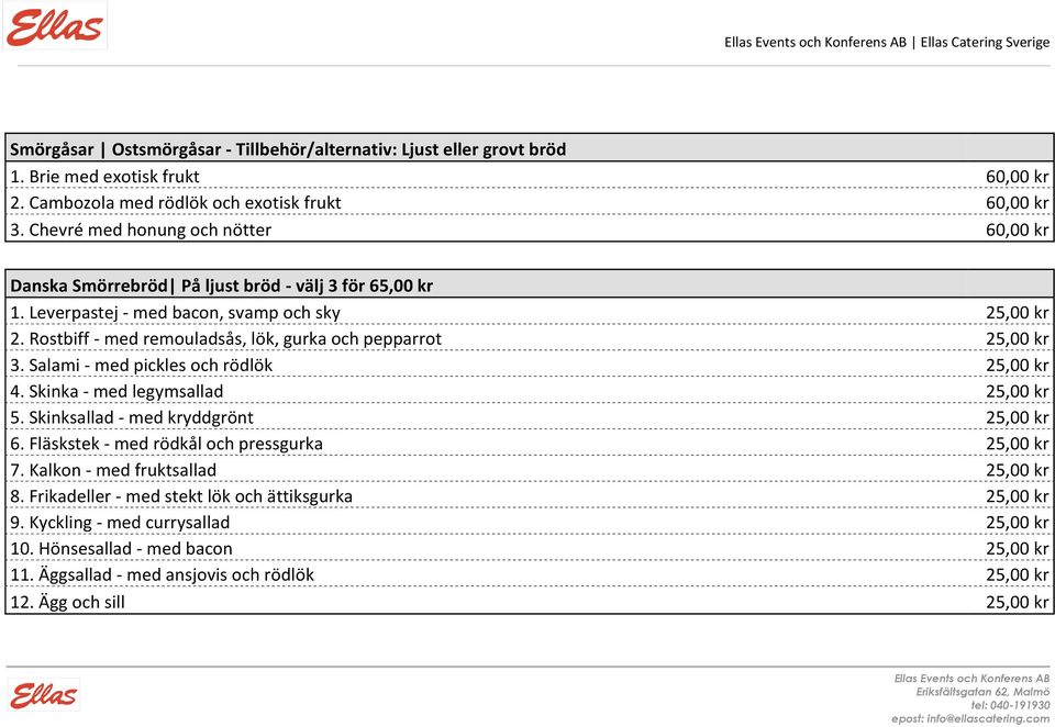 Rostbiff - med remouladsås, lök, gurka och pepparrot 25,00 kr 3. Salami - med pickles och rödlök 25,00 kr 4. Skinka - med legymsallad 25,00 kr 5. Skinksallad - med kryddgrönt 25,00 kr 6.