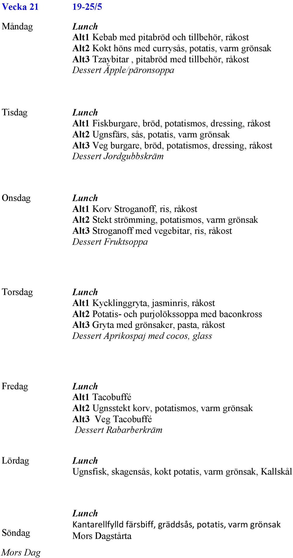 Alt2 Stekt strömming, potatismos, varm grönsak Alt3 Stroganoff med vegebitar, ris, råkost Dessert Fruktsoppa Alt1 Kycklinggryta, jasminris, råkost Alt2 Potatis- och purjolökssoppa med baconkross Alt3