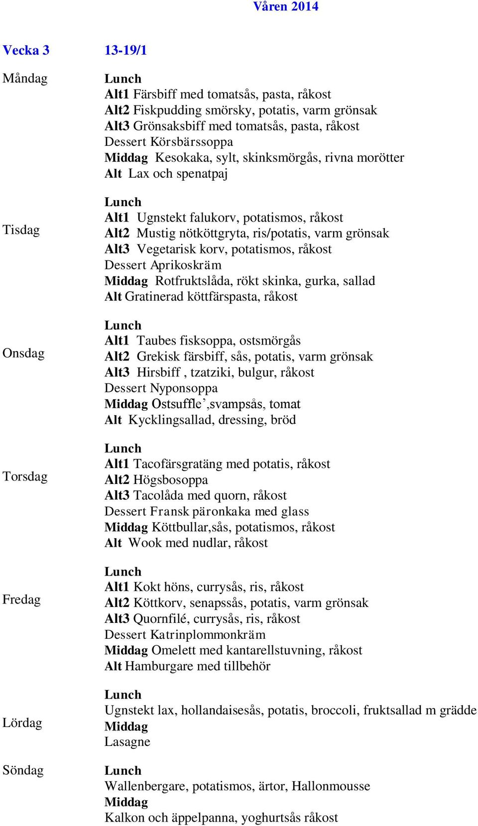 Dessert Aprikoskräm Rotfruktslåda, rökt skinka, gurka, sallad Alt Gratinerad köttfärspasta, råkost Alt1 Taubes fisksoppa, ostsmörgås Alt2 Grekisk färsbiff, sås, potatis, varm grönsak Alt3 Hirsbiff,