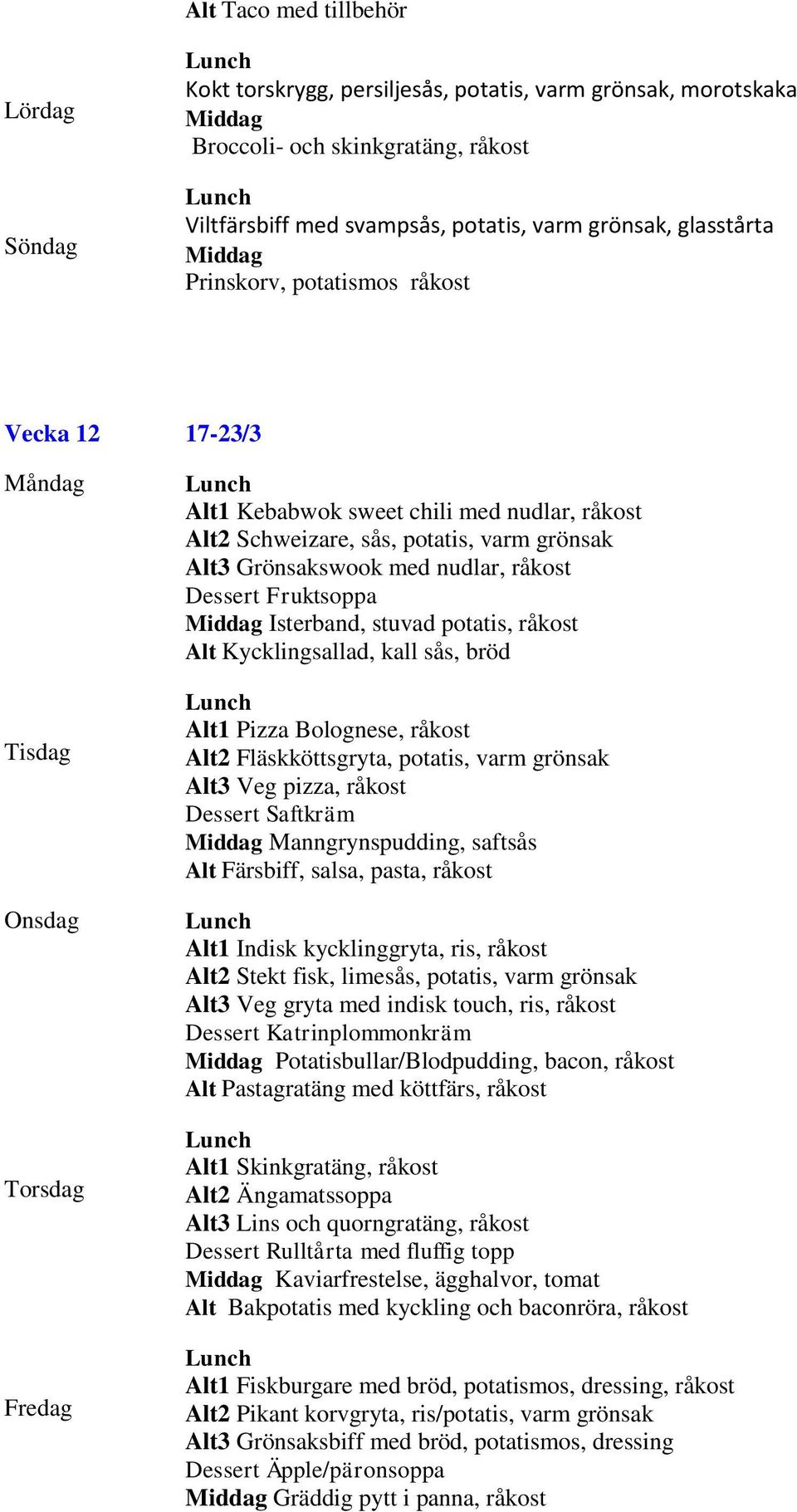 potatis, råkost Alt Kycklingsallad, kall sås, bröd Alt1 Pizza Bolognese, råkost Alt2 Fläskköttsgryta, potatis, varm grönsak Alt3 Veg pizza, råkost Dessert Saftkräm Manngrynspudding, saftsås Alt