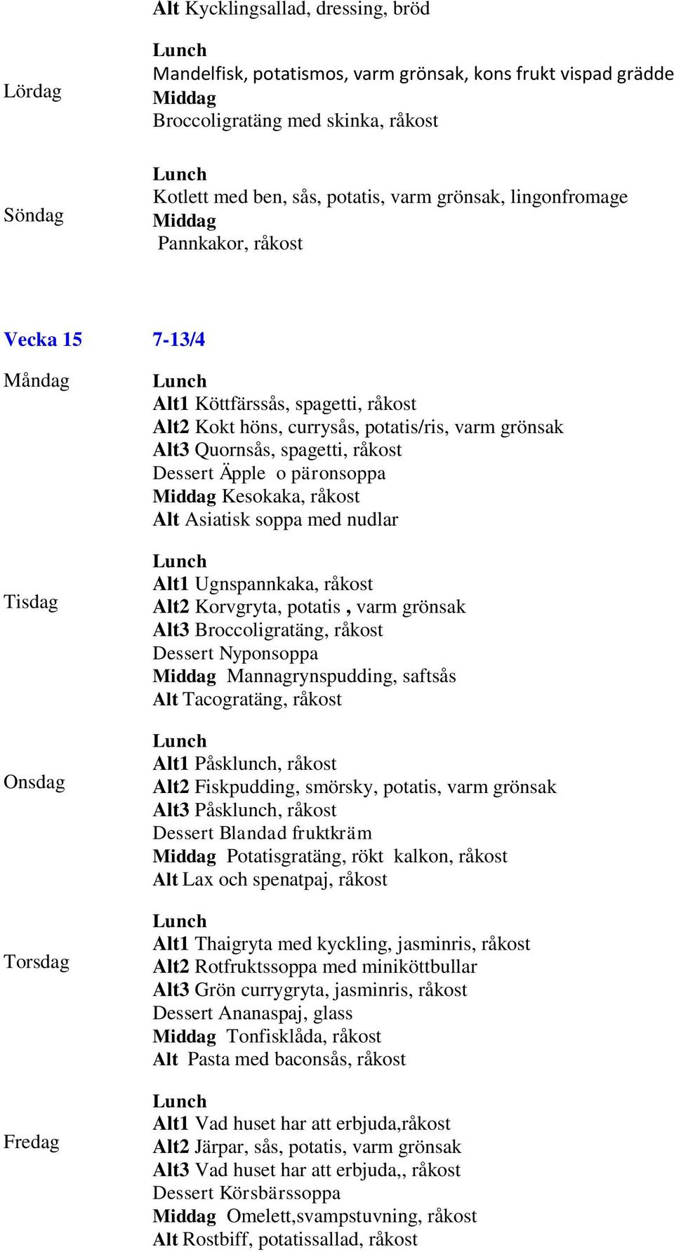 Alt Asiatisk soppa med nudlar Alt1 Ugnspannkaka, råkost Alt2 Korvgryta, potatis, varm grönsak Alt3 Broccoligratäng, råkost Dessert Nyponsoppa Mannagrynspudding, saftsås Alt Tacogratäng, råkost Alt1