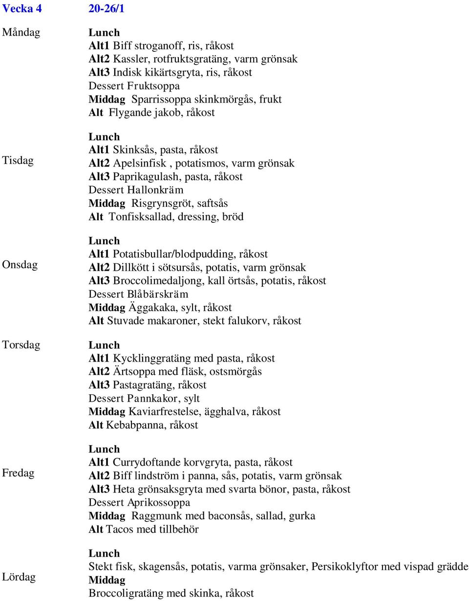 Potatisbullar/blodpudding, råkost Alt2 Dillkött i sötsursås, potatis, varm grönsak Alt3 Broccolimedaljong, kall örtsås, potatis, råkost Dessert Blåbärskräm Äggakaka, sylt, råkost Alt Stuvade