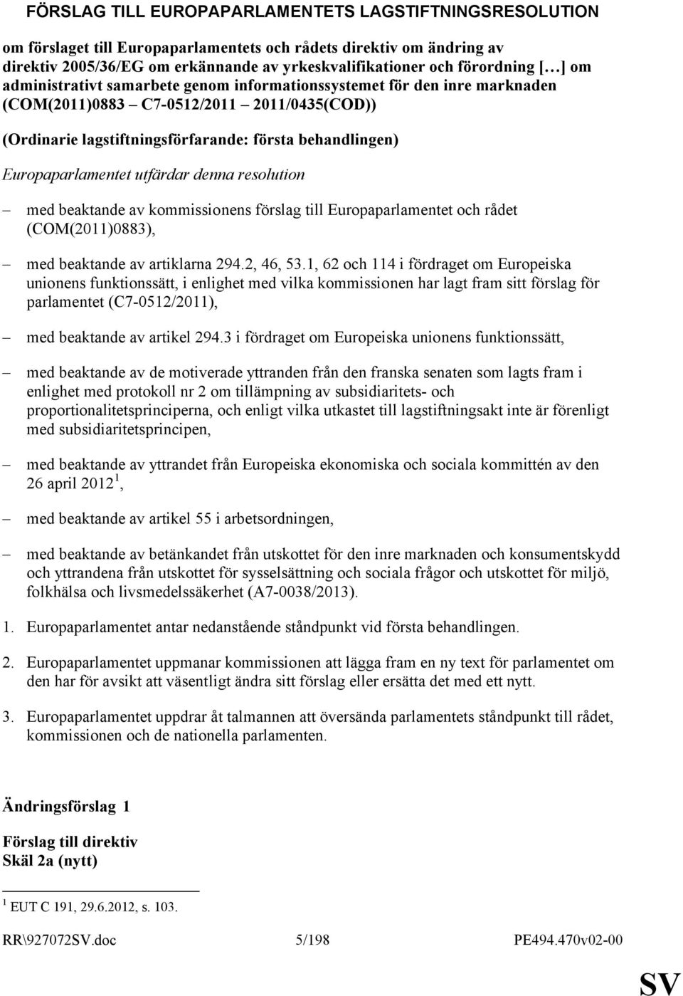 Europaparlamentet utfärdar denna resolution med beaktande av kommissionens förslag till Europaparlamentet och rådet (COM(2011)0883), med beaktande av artiklarna 294.2, 46, 53.