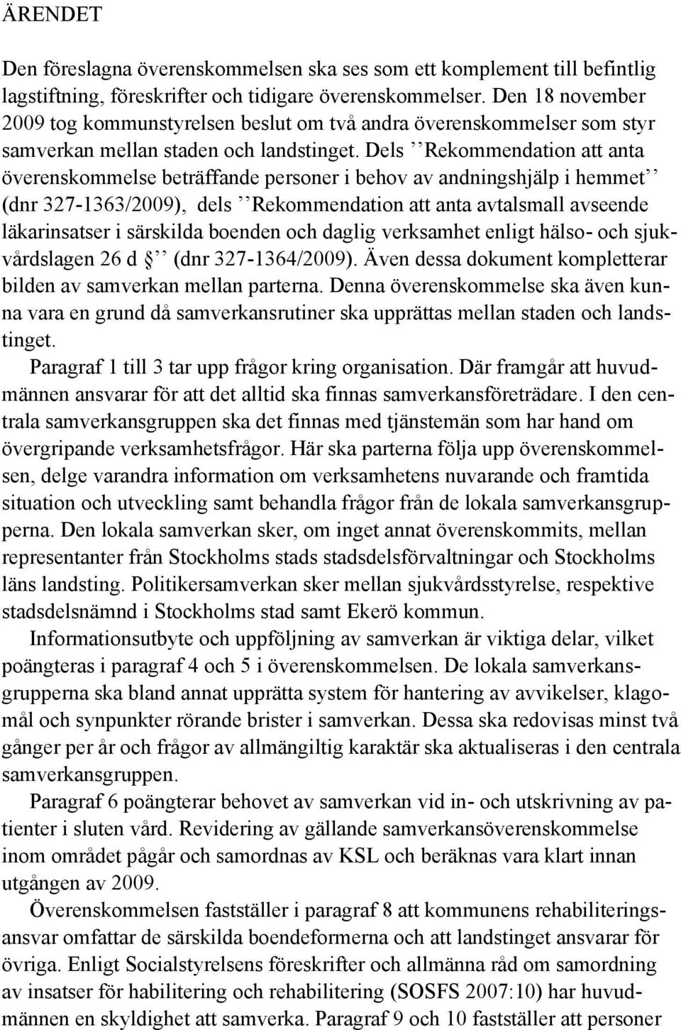 Dels Rekommendation att anta överenskommelse beträffande personer i behov av andningshjälp i hemmet (dnr 327-1363/2009), dels Rekommendation att anta avtalsmall avseende läkarinsatser i särskilda