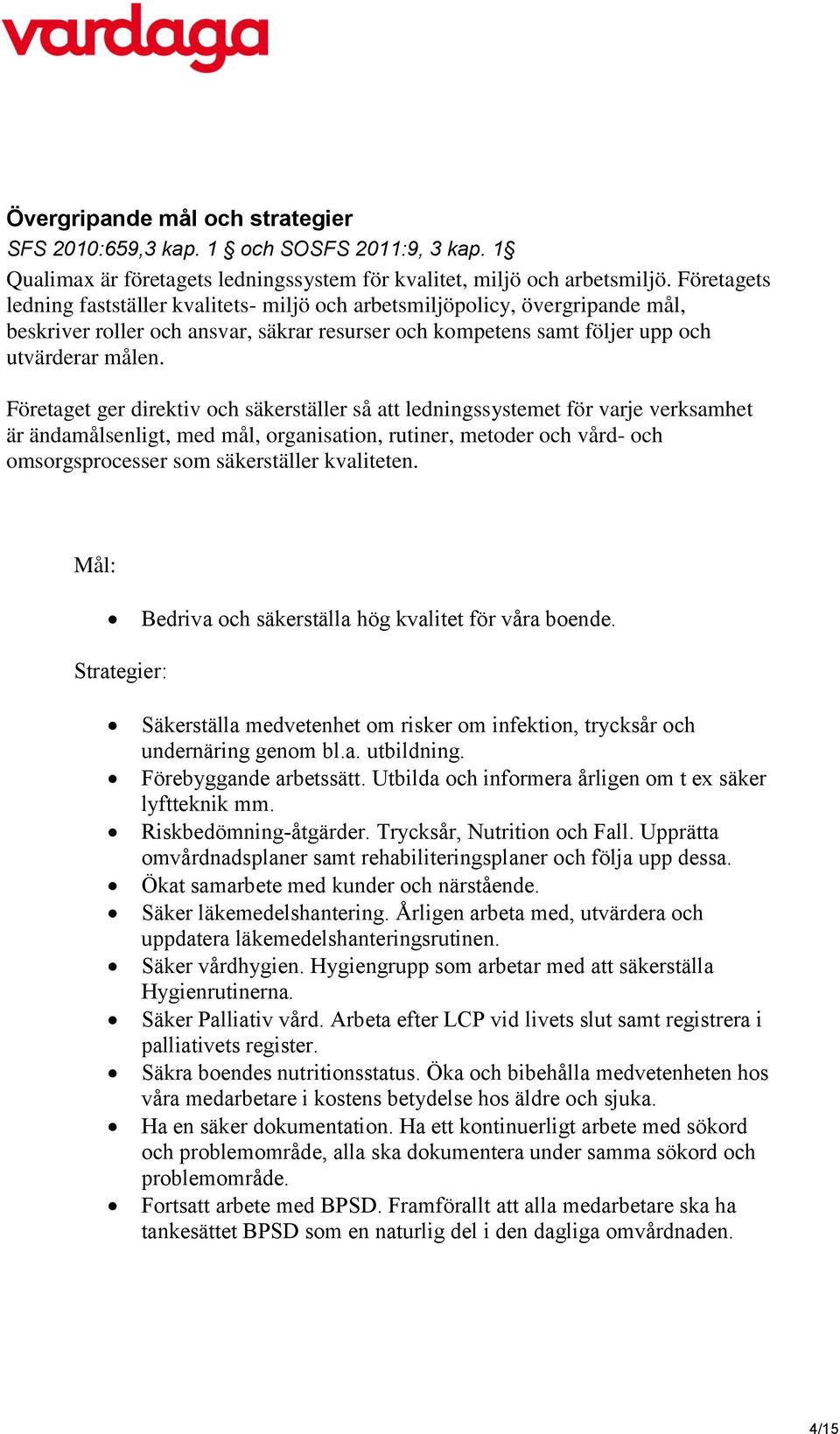 Företaget ger direktiv och säkerställer så att ledningssystemet för varje verksamhet är ändamålsenligt, med mål, organisation, rutiner, metoder och vård- och omsorgsprocesser som säkerställer