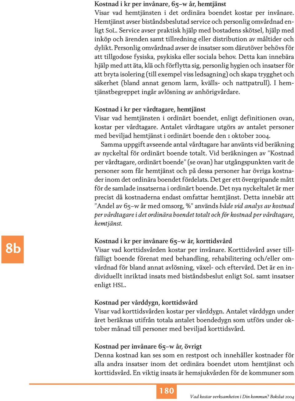 Personlig omvårdnad avser de insatser som därutöver behövs för att tillgodose fysiska, psykiska eller sociala behov.